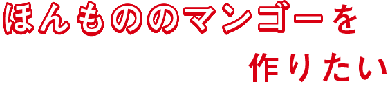 「本物のマンゴー」をつくりたい