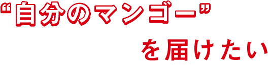 「自分のマンゴー」を届けたい